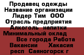 Продавец одежды › Название организации ­ Лидер Тим, ООО › Отрасль предприятия ­ Алкоголь, напитки › Минимальный оклад ­ 30 000 - Все города Работа » Вакансии   . Хакасия респ.,Саяногорск г.